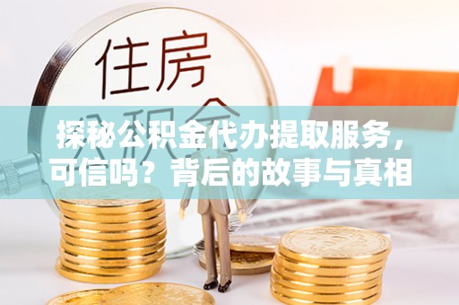 郸城探秘公积金代办提取服务，可信吗？背后的故事与真相