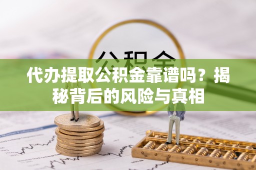 郸城代办提取公积金靠谱吗？揭秘背后的风险与真相