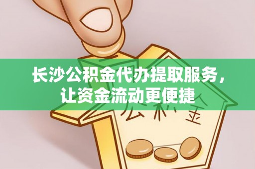郸城长沙公积金代办提取服务，让资金流动更便捷