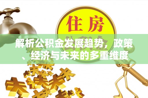 郸城解析公积金发展趋势，政策、经济与未来的多重维度