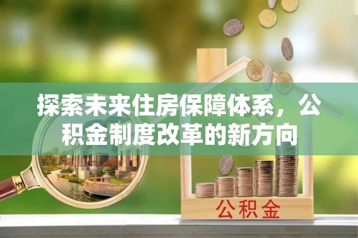 郸城探索未来住房保障体系，公积金制度改革的新方向
