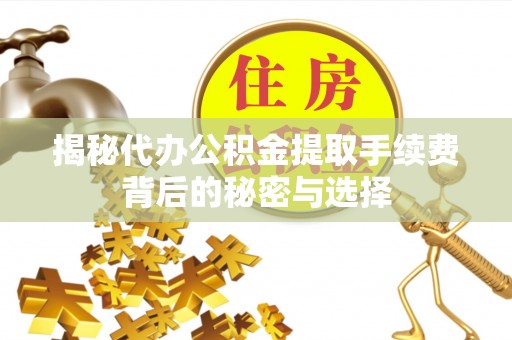 郸城揭秘代办公积金提取手续费背后的秘密与选择