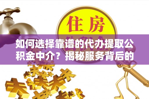 郸城如何选择靠谱的代办提取公积金中介？揭秘服务背后的真相