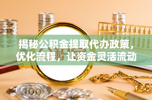 郸城揭秘公积金提取代办政策，优化流程，让资金灵活流动