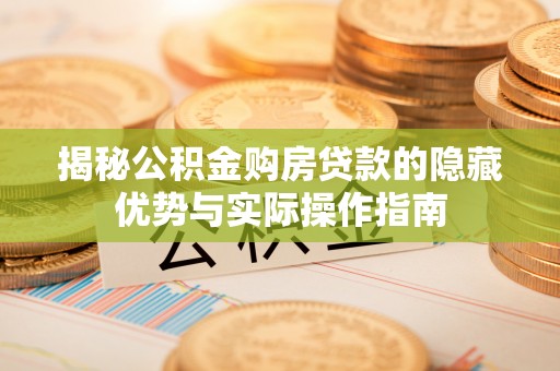 郸城揭秘公积金购房贷款的隐藏优势与实际操作指南