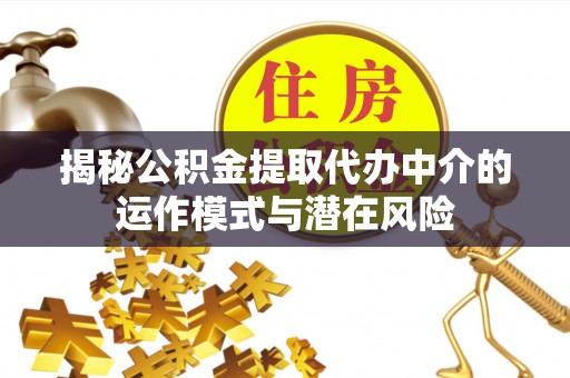 郸城揭秘公积金提取代办中介的运作模式与潜在风险