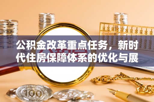 郸城公积金改革重点任务，新时代住房保障体系的优化与展望