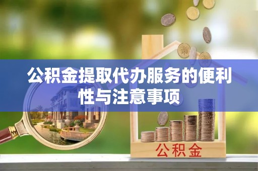 郸城公积金提取代办服务的便利性与注意事项