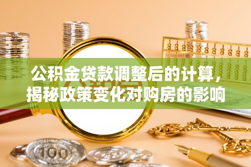 郸城公积金贷款调整后的计算，揭秘政策变化对购房的影响