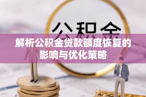 郸城解析公积金贷款额度恢复的影响与优化策略
