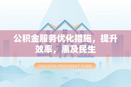 郸城公积金服务优化措施，提升效率，惠及民生
