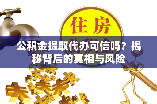 郸城公积金提取代办可信吗？揭秘背后的真相与风险