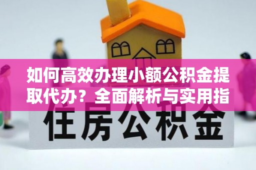 郸城如何高效办理小额公积金提取代办？全面解析与实用指南