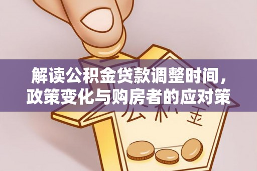 郸城解读公积金贷款调整时间，政策变化与购房者的应对策略