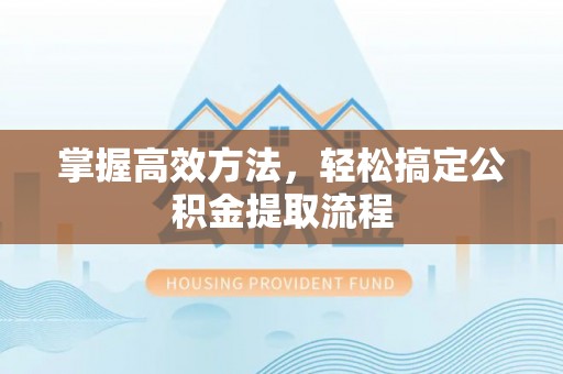郸城掌握高效方法，轻松搞定公积金提取流程