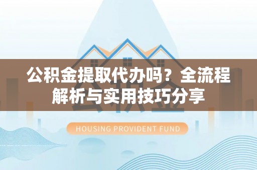 郸城公积金提取代办吗？全流程解析与实用技巧分享