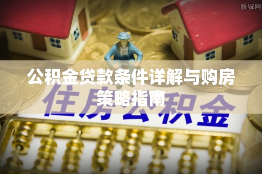 郸城公积金贷款条件详解与购房策略指南