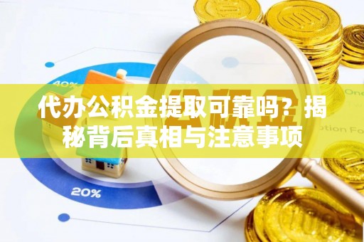 郸城代办公积金提取可靠吗？揭秘背后真相与注意事项