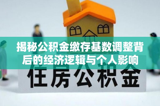 郸城揭秘公积金缴存基数调整背后的经济逻辑与个人影响