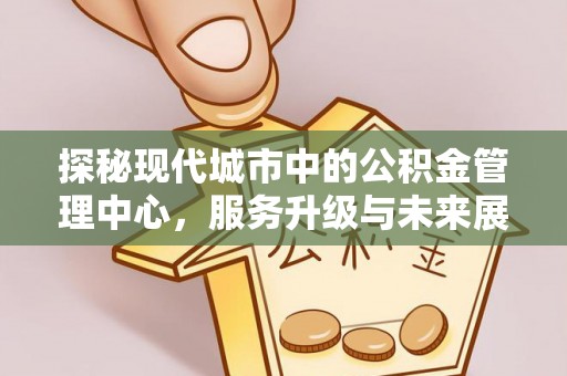 郸城探秘现代城市中的公积金管理中心，服务升级与未来展望