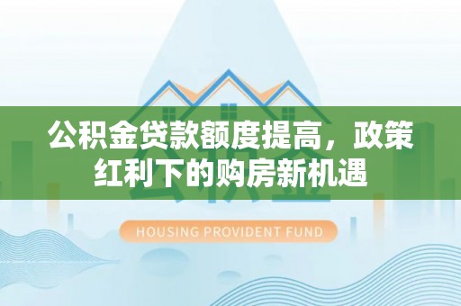 郸城公积金贷款额度提高，政策红利下的购房新机遇