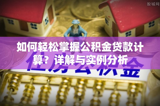 郸城如何轻松掌握公积金贷款计算？详解与实例分析