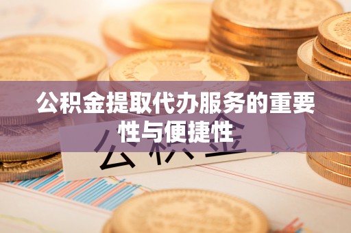 郸城公积金提取代办服务的重要性与便捷性